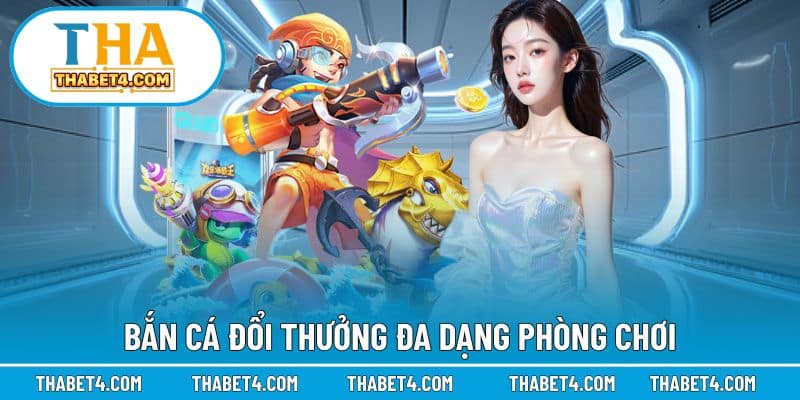 Bắn cá đổi thưởng đa dạng phòng chơi